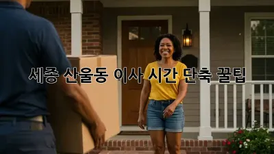 세종 산울동 이사, 시간 단축 꿀팁!