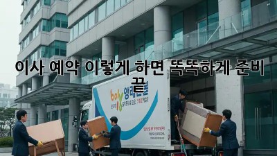 이사 예약, 이렇게 하면 똑똑하게 준비 끝!